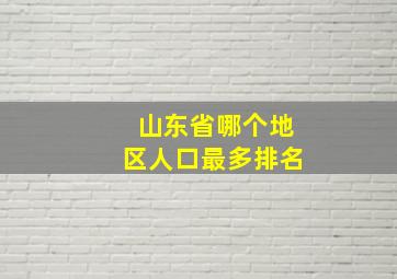 山东省哪个地区人口最多排名