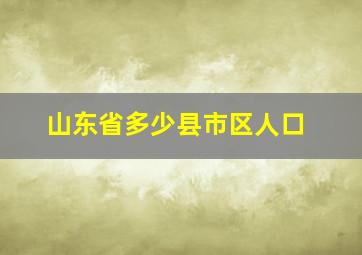 山东省多少县市区人口