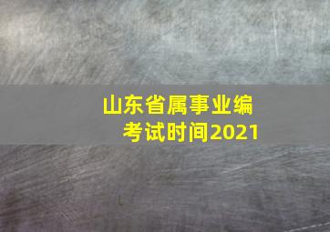 山东省属事业编考试时间2021