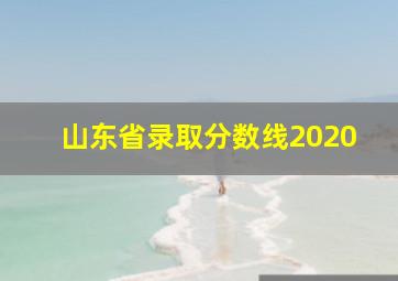 山东省录取分数线2020