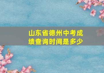 山东省德州中考成绩查询时间是多少