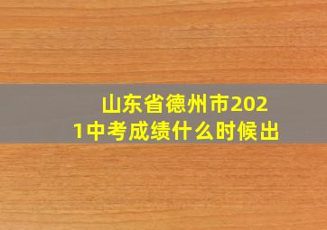 山东省德州市2021中考成绩什么时候出