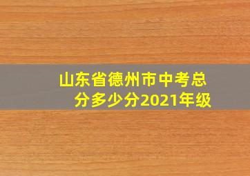 山东省德州市中考总分多少分2021年级