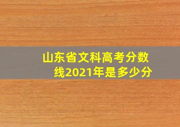 山东省文科高考分数线2021年是多少分