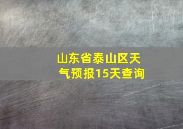 山东省泰山区天气预报15天查询