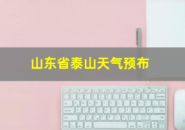 山东省泰山天气预布