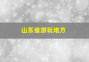 山东省游玩地方