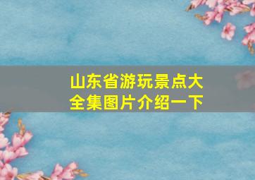 山东省游玩景点大全集图片介绍一下