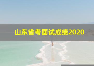 山东省考面试成绩2020