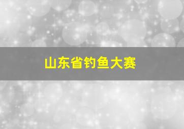 山东省钓鱼大赛