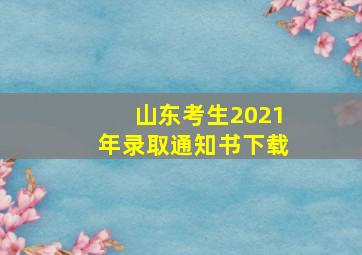 山东考生2021年录取通知书下载