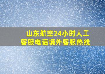 山东航空24小时人工客服电话境外客服热线