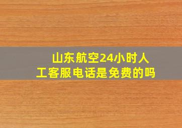 山东航空24小时人工客服电话是免费的吗