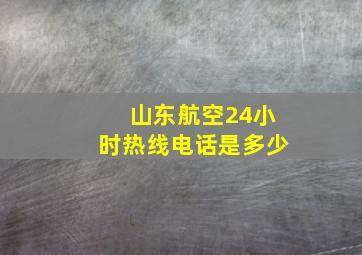 山东航空24小时热线电话是多少