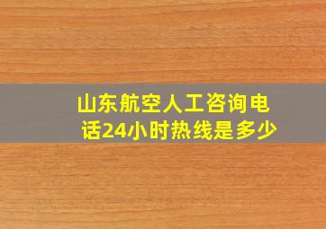 山东航空人工咨询电话24小时热线是多少