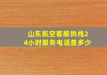 山东航空客服热线24小时服务电话是多少