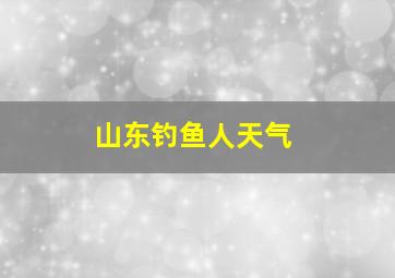 山东钓鱼人天气