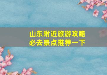 山东附近旅游攻略必去景点推荐一下