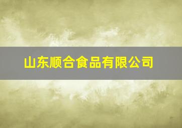 山东顺合食品有限公司