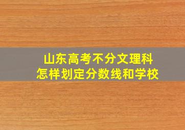 山东高考不分文理科怎样划定分数线和学校