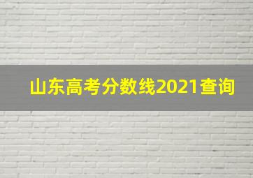 山东高考分数线2021查询