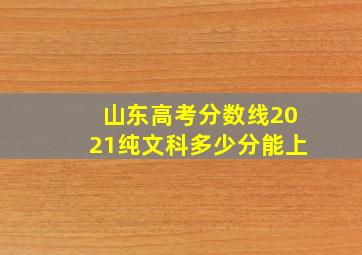 山东高考分数线2021纯文科多少分能上