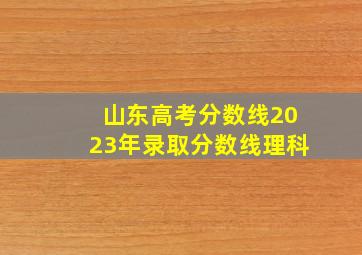 山东高考分数线2023年录取分数线理科