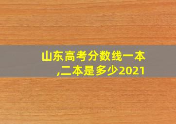 山东高考分数线一本,二本是多少2021