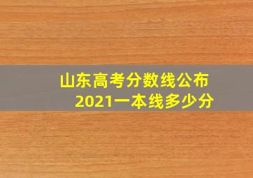 山东高考分数线公布2021一本线多少分