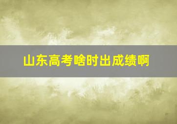 山东高考啥时出成绩啊