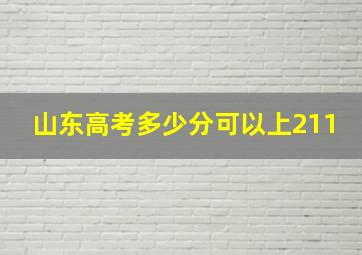 山东高考多少分可以上211