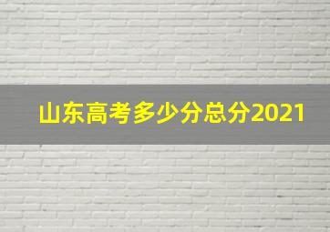 山东高考多少分总分2021