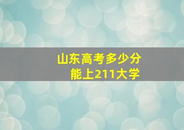 山东高考多少分能上211大学