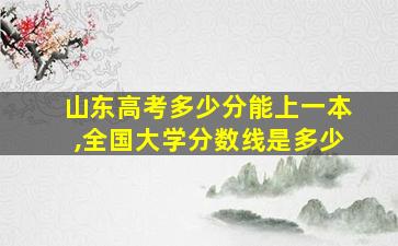 山东高考多少分能上一本,全国大学分数线是多少