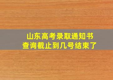 山东高考录取通知书查询截止到几号结束了