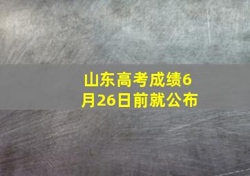 山东高考成绩6月26日前就公布