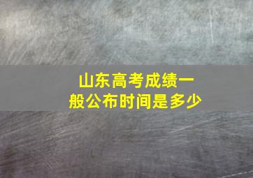 山东高考成绩一般公布时间是多少