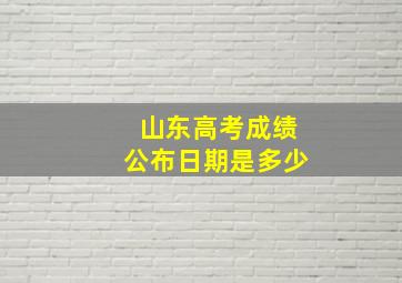 山东高考成绩公布日期是多少