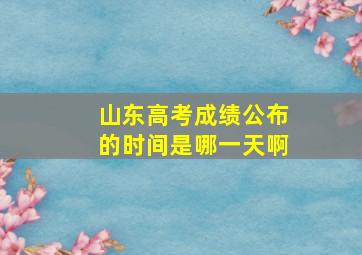 山东高考成绩公布的时间是哪一天啊