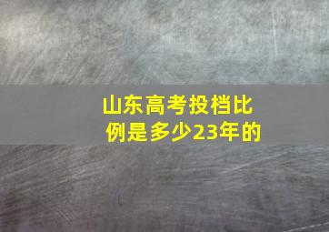 山东高考投档比例是多少23年的