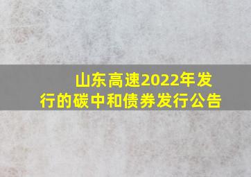 山东高速2022年发行的碳中和债券发行公告