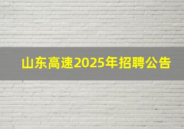 山东高速2025年招聘公告