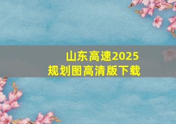 山东高速2025规划图高清版下载