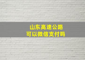 山东高速公路可以微信支付吗