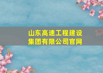 山东高速工程建设集团有限公司官网