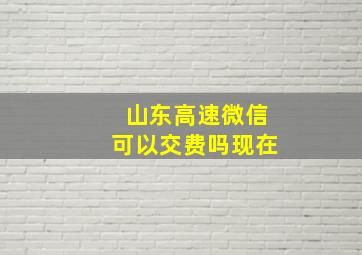 山东高速微信可以交费吗现在