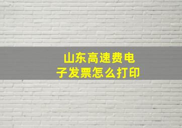 山东高速费电子发票怎么打印