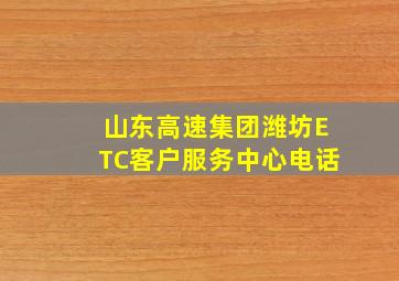 山东高速集团潍坊ETC客户服务中心电话