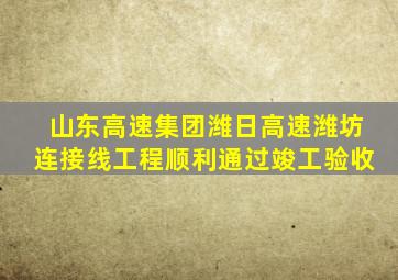 山东高速集团潍日高速潍坊连接线工程顺利通过竣工验收