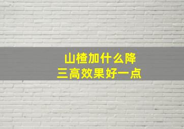 山楂加什么降三高效果好一点